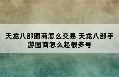 天龙八部图商怎么交易 天龙八部手游图商怎么起很多号